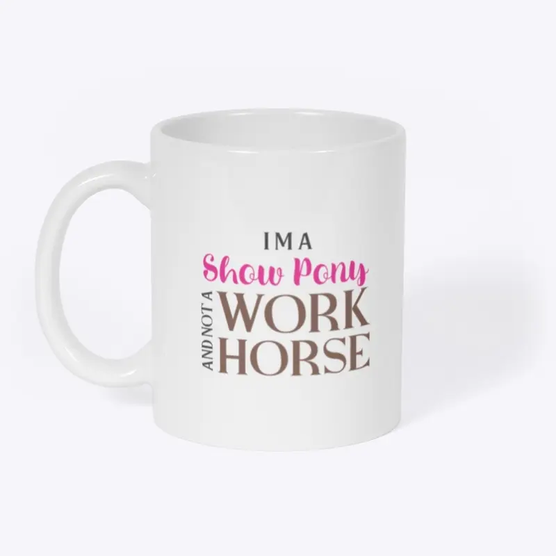 I'm a Show Pony and not a Work Horse